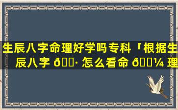 生辰八字命理好学吗专科「根据生辰八字 🕷 怎么看命 🌼 理」